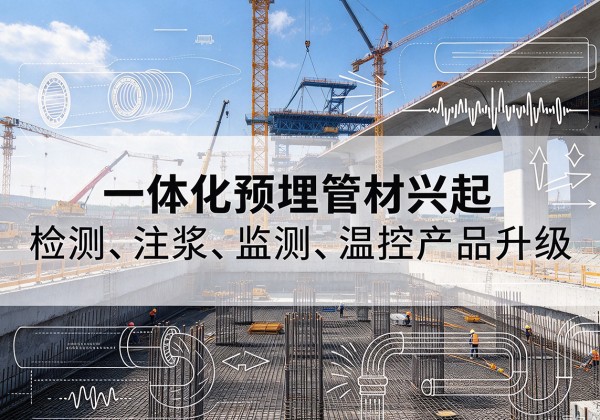 新兴一体化管材产品兴起，声测注浆一体管、多功能预埋管应用增多