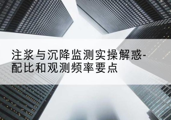 新兴水泥浆配比不当会不会造成注浆管堵管？-注浆与沉降监测实操解惑-配比和观测频率要点